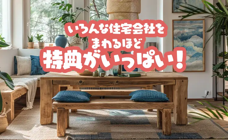 いろんな住宅会社をまわるほど特典がいっぱい